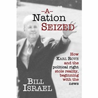 A Nation Seized: How Karl Rove and the Political Right Stole Reality, Beginning With the News