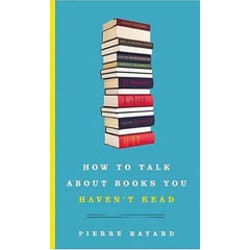 'How to Talk About Books You Haven't Read' by Pierre Bayard