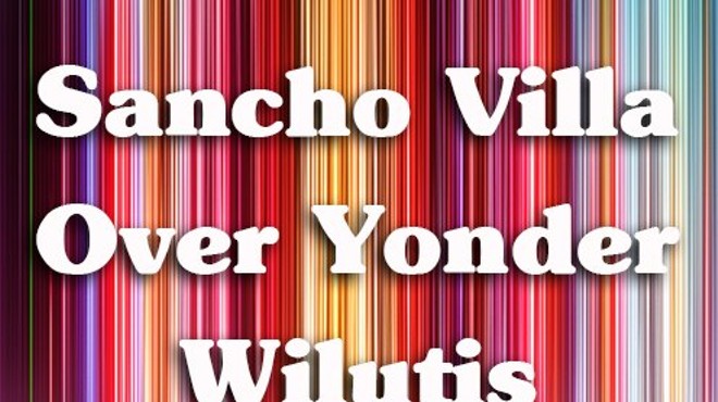 Sancho Villa, Over Yonder, & Wilutis