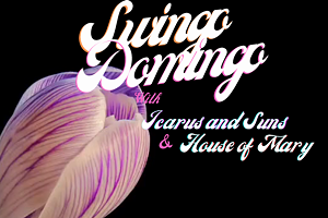 Swingo Domingo + House of Mary + Icarus and SUNS